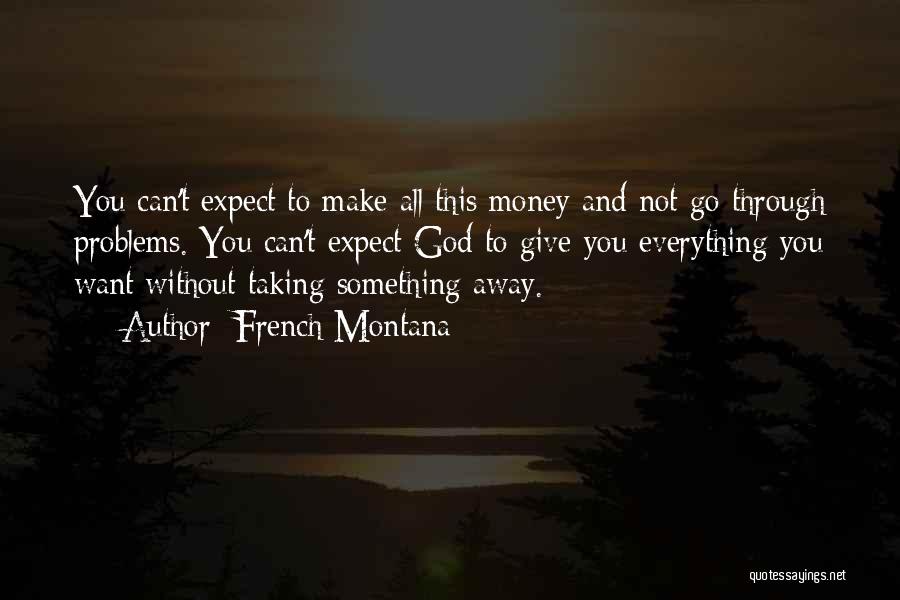 French Montana Quotes: You Can't Expect To Make All This Money And Not Go Through Problems. You Can't Expect God To Give You