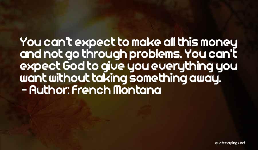 French Montana Quotes: You Can't Expect To Make All This Money And Not Go Through Problems. You Can't Expect God To Give You