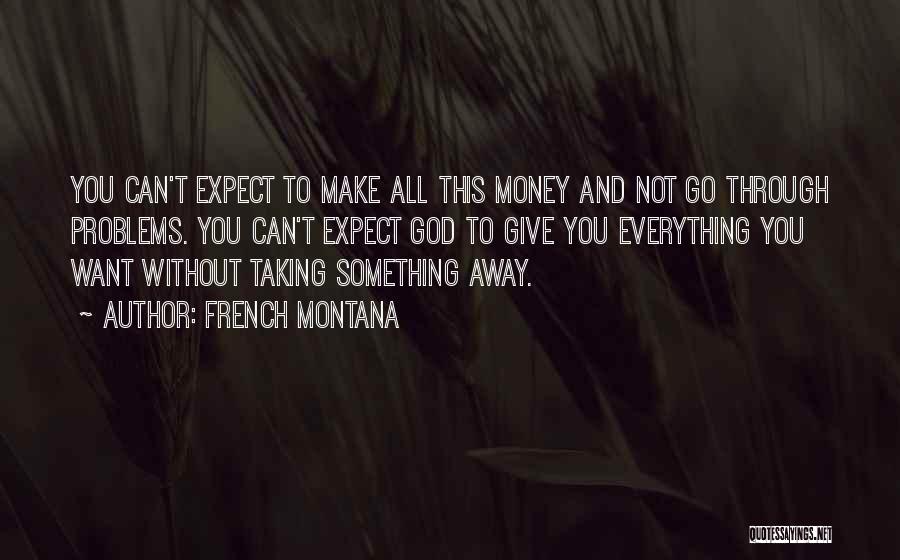 French Montana Quotes: You Can't Expect To Make All This Money And Not Go Through Problems. You Can't Expect God To Give You