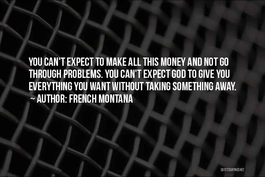 French Montana Quotes: You Can't Expect To Make All This Money And Not Go Through Problems. You Can't Expect God To Give You