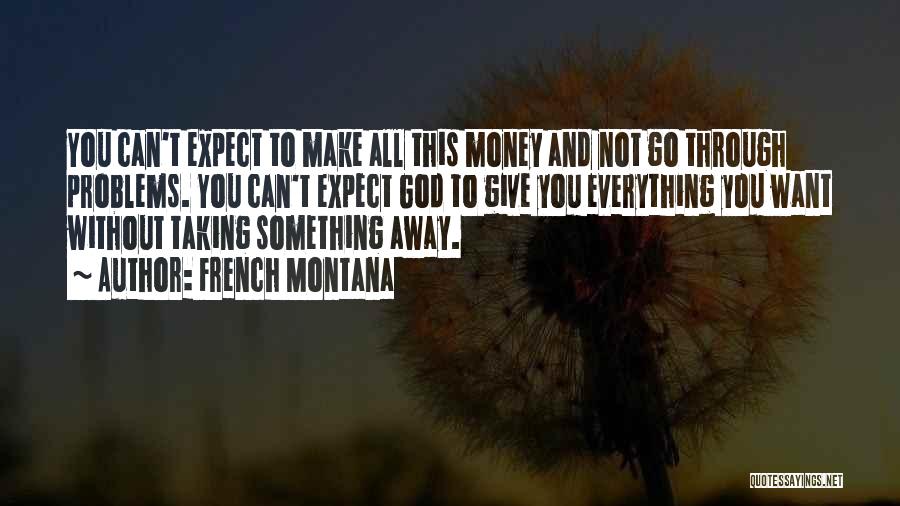 French Montana Quotes: You Can't Expect To Make All This Money And Not Go Through Problems. You Can't Expect God To Give You