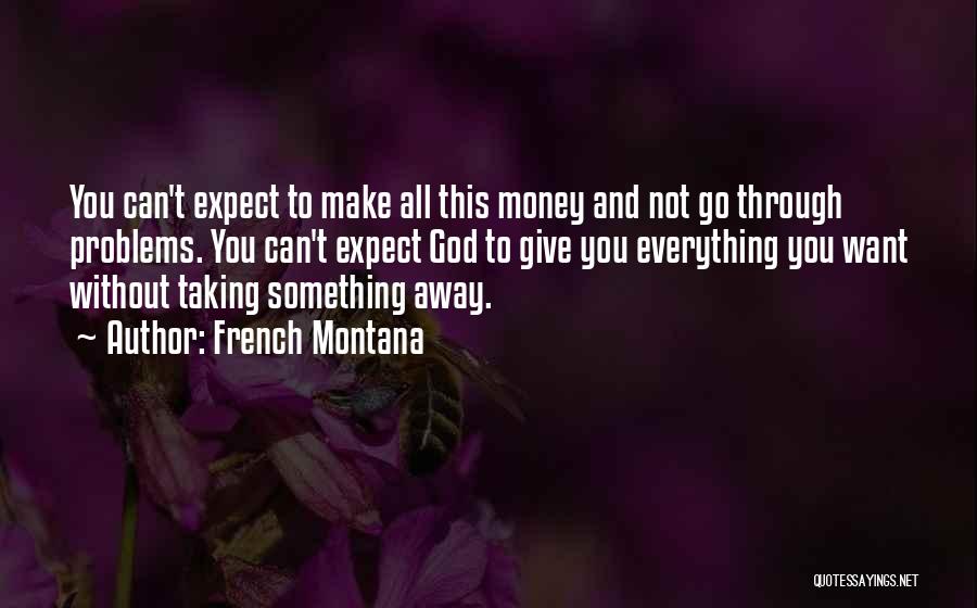 French Montana Quotes: You Can't Expect To Make All This Money And Not Go Through Problems. You Can't Expect God To Give You