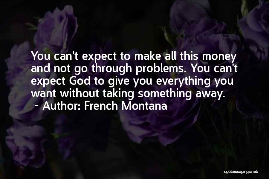 French Montana Quotes: You Can't Expect To Make All This Money And Not Go Through Problems. You Can't Expect God To Give You