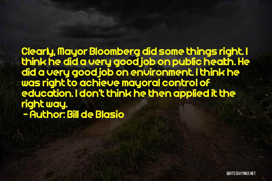 Bill De Blasio Quotes: Clearly, Mayor Bloomberg Did Some Things Right. I Think He Did A Very Good Job On Public Health. He Did