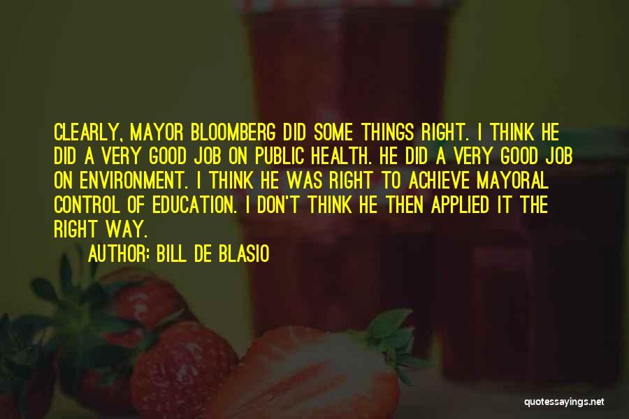 Bill De Blasio Quotes: Clearly, Mayor Bloomberg Did Some Things Right. I Think He Did A Very Good Job On Public Health. He Did