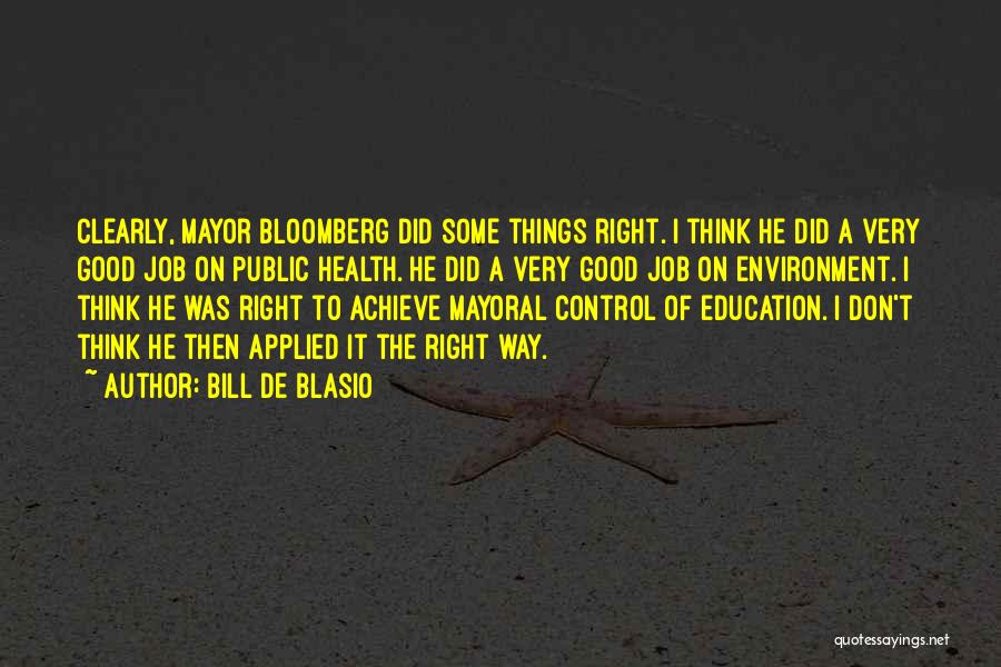 Bill De Blasio Quotes: Clearly, Mayor Bloomberg Did Some Things Right. I Think He Did A Very Good Job On Public Health. He Did