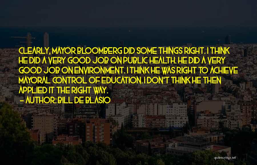 Bill De Blasio Quotes: Clearly, Mayor Bloomberg Did Some Things Right. I Think He Did A Very Good Job On Public Health. He Did