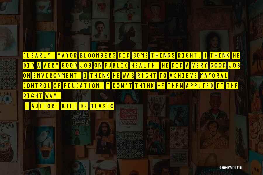Bill De Blasio Quotes: Clearly, Mayor Bloomberg Did Some Things Right. I Think He Did A Very Good Job On Public Health. He Did