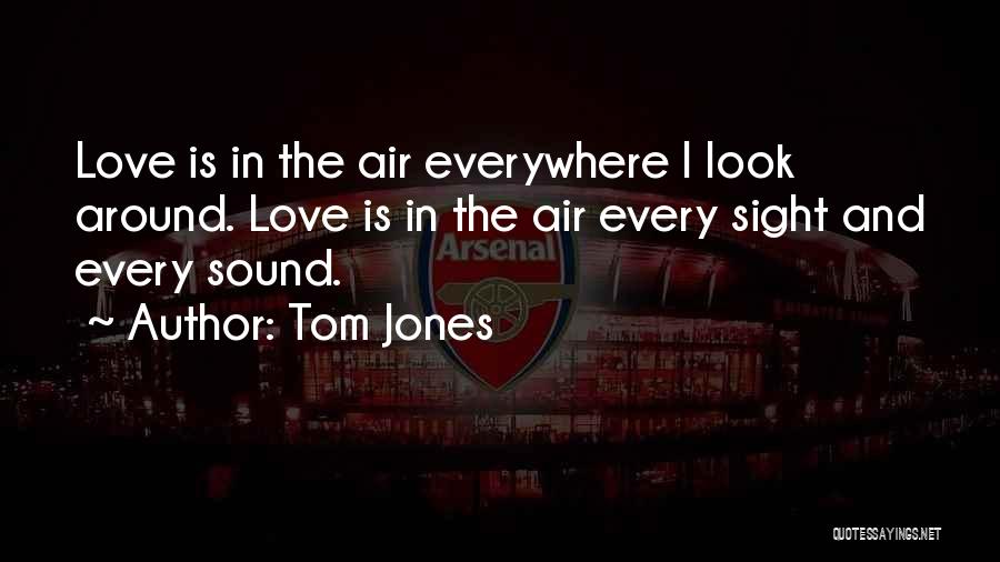 Tom Jones Quotes: Love Is In The Air Everywhere I Look Around. Love Is In The Air Every Sight And Every Sound.