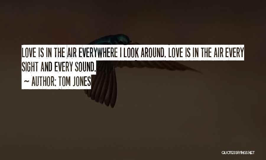 Tom Jones Quotes: Love Is In The Air Everywhere I Look Around. Love Is In The Air Every Sight And Every Sound.