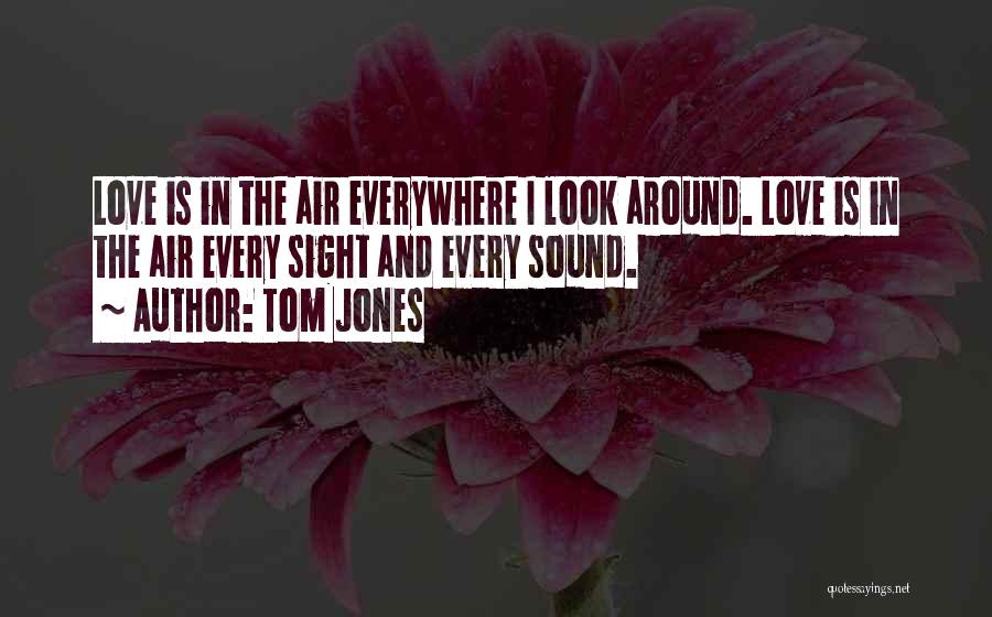 Tom Jones Quotes: Love Is In The Air Everywhere I Look Around. Love Is In The Air Every Sight And Every Sound.