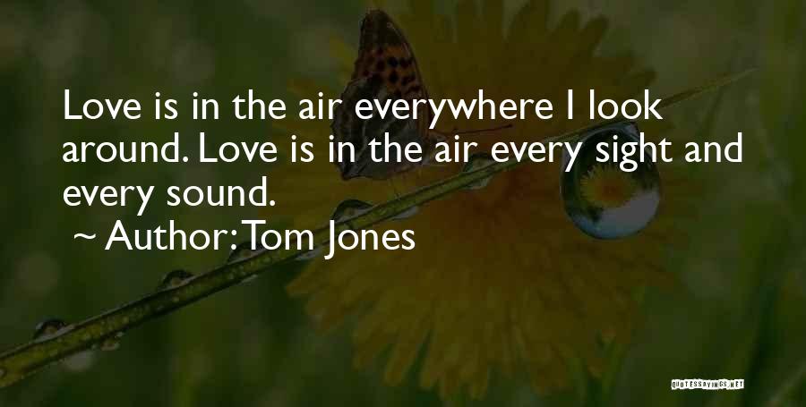 Tom Jones Quotes: Love Is In The Air Everywhere I Look Around. Love Is In The Air Every Sight And Every Sound.