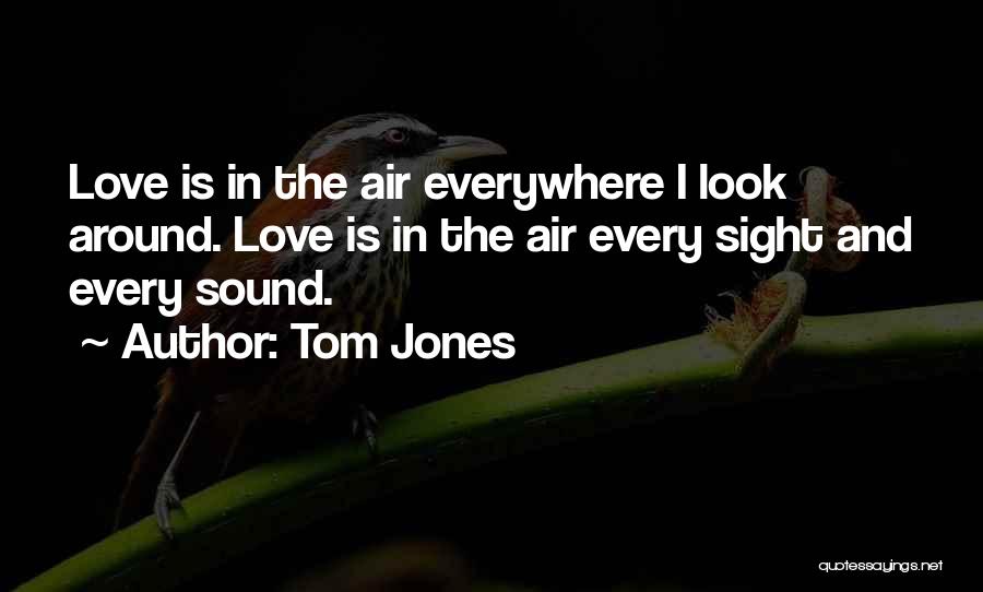 Tom Jones Quotes: Love Is In The Air Everywhere I Look Around. Love Is In The Air Every Sight And Every Sound.