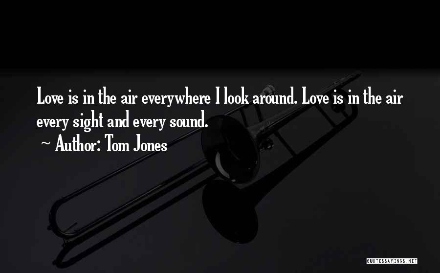 Tom Jones Quotes: Love Is In The Air Everywhere I Look Around. Love Is In The Air Every Sight And Every Sound.