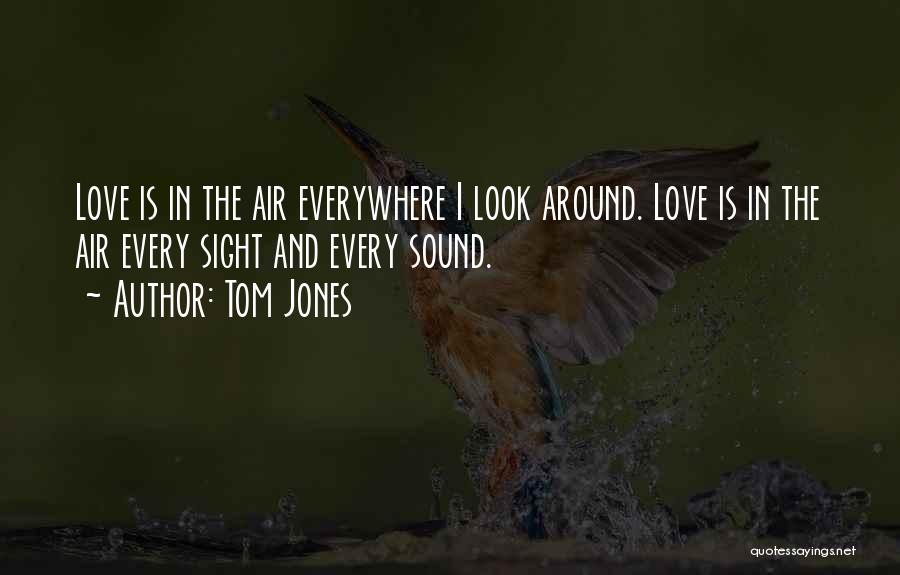 Tom Jones Quotes: Love Is In The Air Everywhere I Look Around. Love Is In The Air Every Sight And Every Sound.