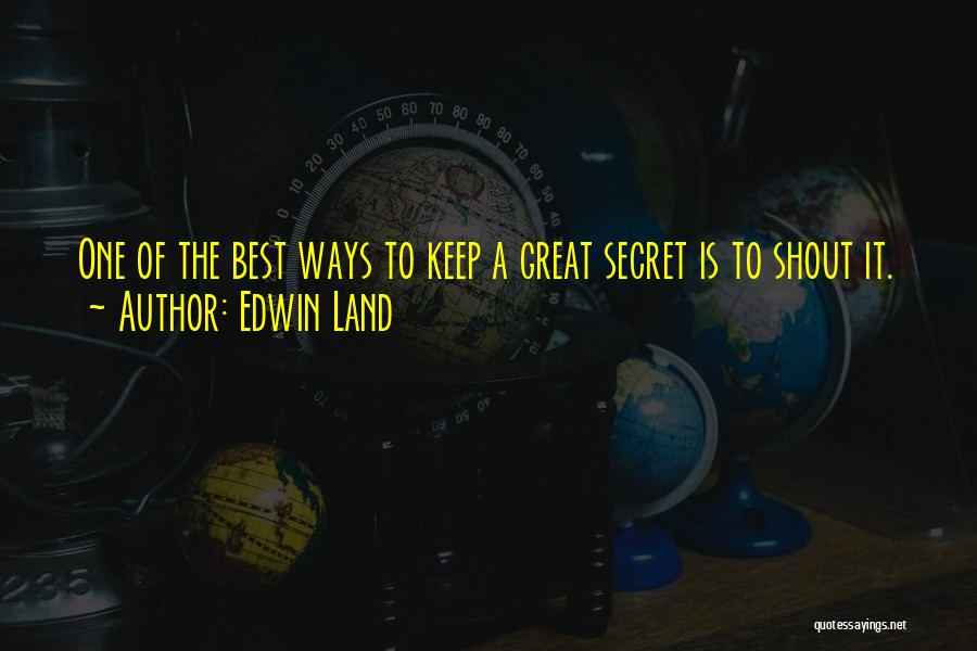 Edwin Land Quotes: One Of The Best Ways To Keep A Great Secret Is To Shout It.