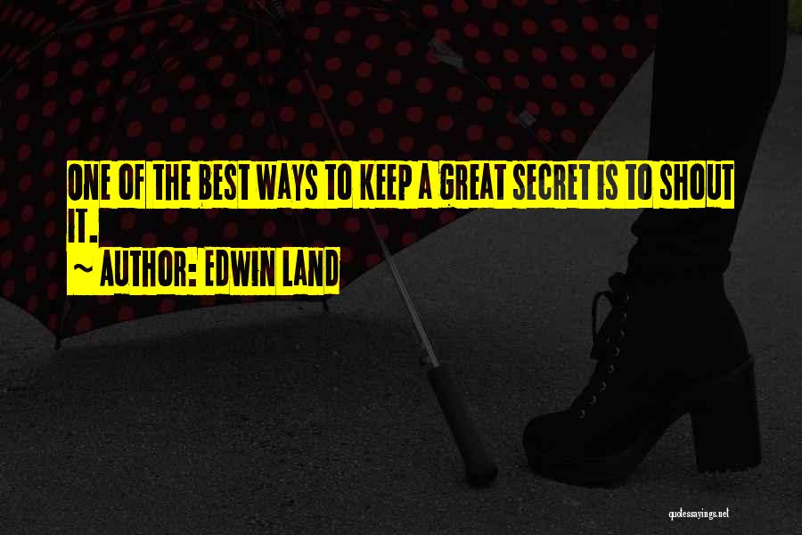 Edwin Land Quotes: One Of The Best Ways To Keep A Great Secret Is To Shout It.