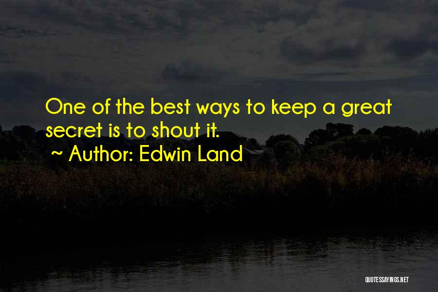 Edwin Land Quotes: One Of The Best Ways To Keep A Great Secret Is To Shout It.