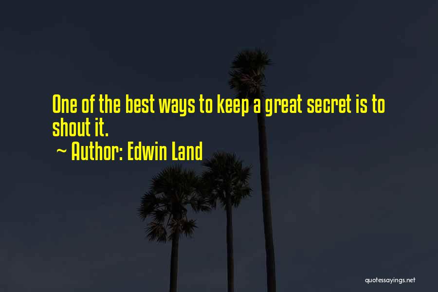 Edwin Land Quotes: One Of The Best Ways To Keep A Great Secret Is To Shout It.