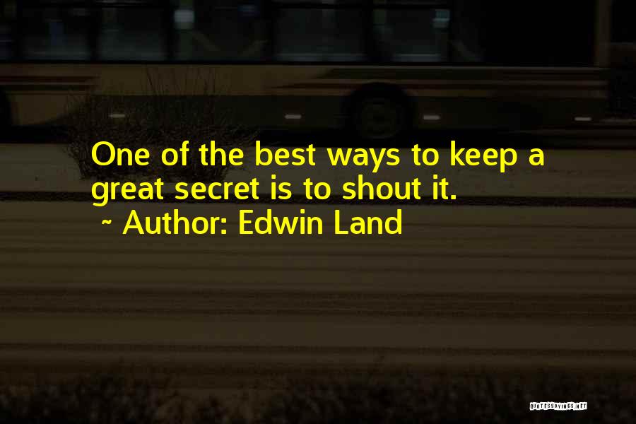 Edwin Land Quotes: One Of The Best Ways To Keep A Great Secret Is To Shout It.