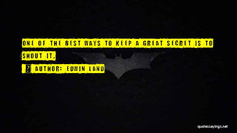 Edwin Land Quotes: One Of The Best Ways To Keep A Great Secret Is To Shout It.