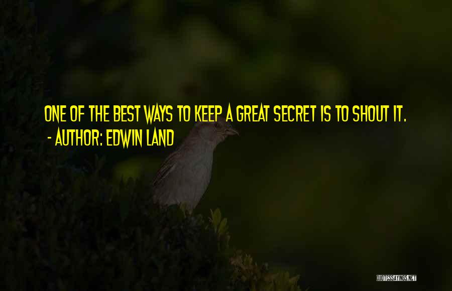 Edwin Land Quotes: One Of The Best Ways To Keep A Great Secret Is To Shout It.