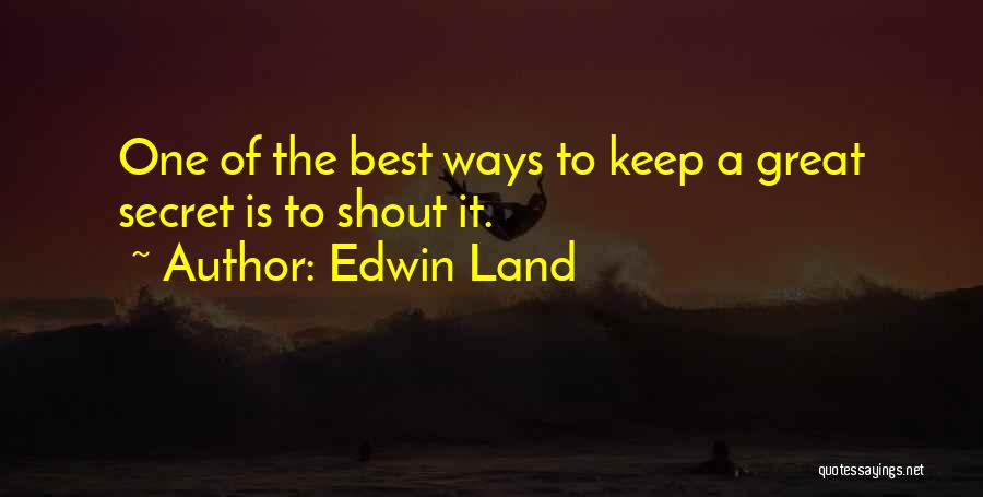 Edwin Land Quotes: One Of The Best Ways To Keep A Great Secret Is To Shout It.