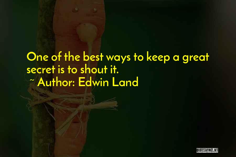 Edwin Land Quotes: One Of The Best Ways To Keep A Great Secret Is To Shout It.