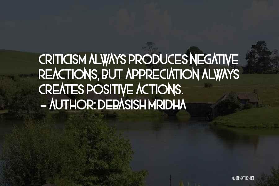 Debasish Mridha Quotes: Criticism Always Produces Negative Reactions, But Appreciation Always Creates Positive Actions.