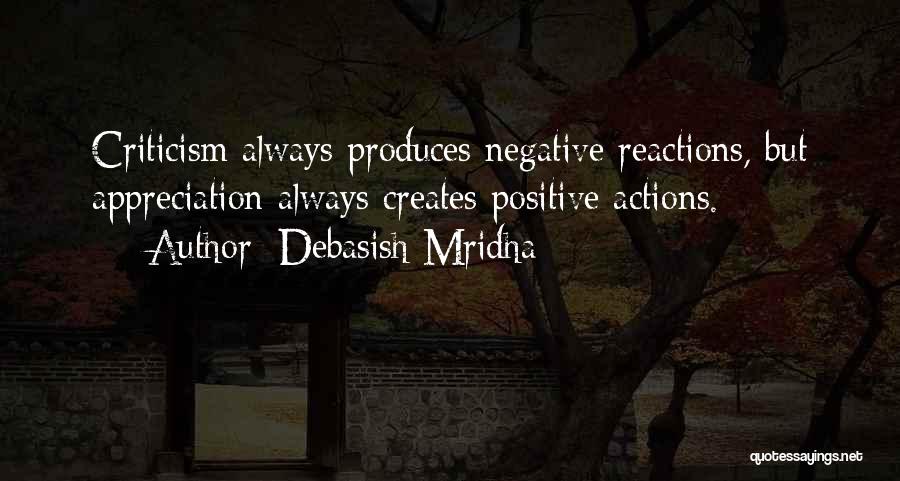 Debasish Mridha Quotes: Criticism Always Produces Negative Reactions, But Appreciation Always Creates Positive Actions.