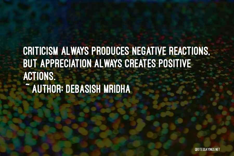 Debasish Mridha Quotes: Criticism Always Produces Negative Reactions, But Appreciation Always Creates Positive Actions.