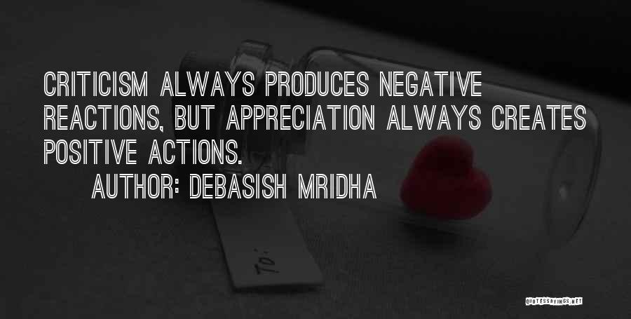 Debasish Mridha Quotes: Criticism Always Produces Negative Reactions, But Appreciation Always Creates Positive Actions.