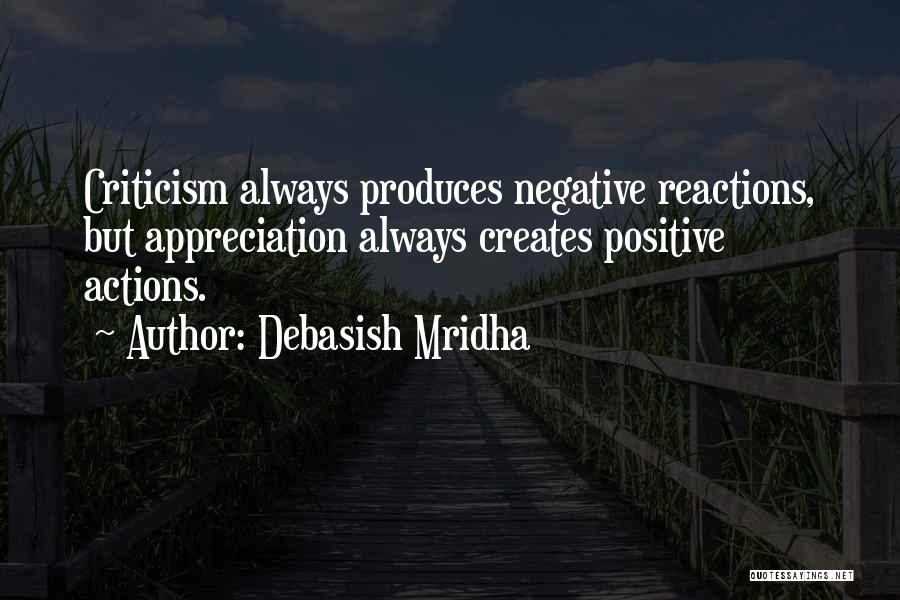 Debasish Mridha Quotes: Criticism Always Produces Negative Reactions, But Appreciation Always Creates Positive Actions.