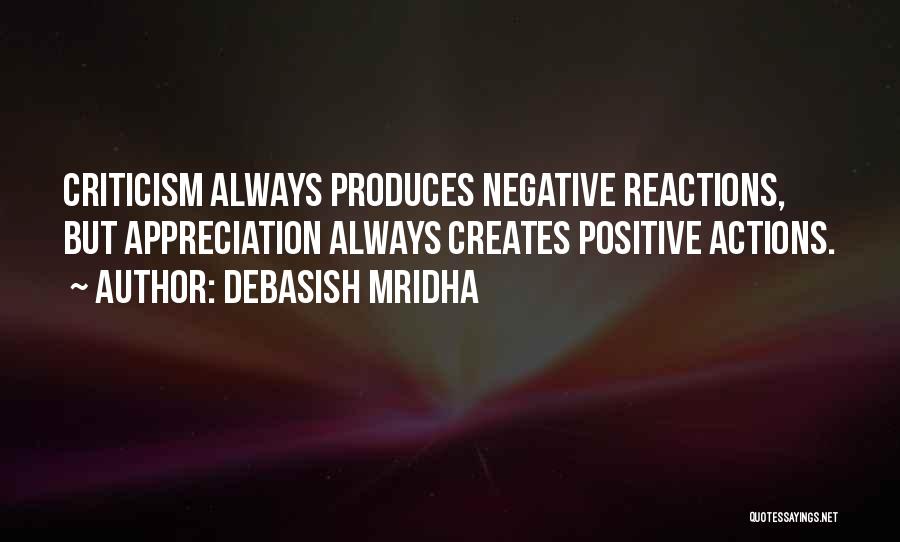 Debasish Mridha Quotes: Criticism Always Produces Negative Reactions, But Appreciation Always Creates Positive Actions.