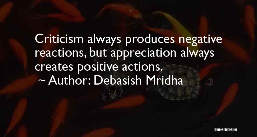 Debasish Mridha Quotes: Criticism Always Produces Negative Reactions, But Appreciation Always Creates Positive Actions.
