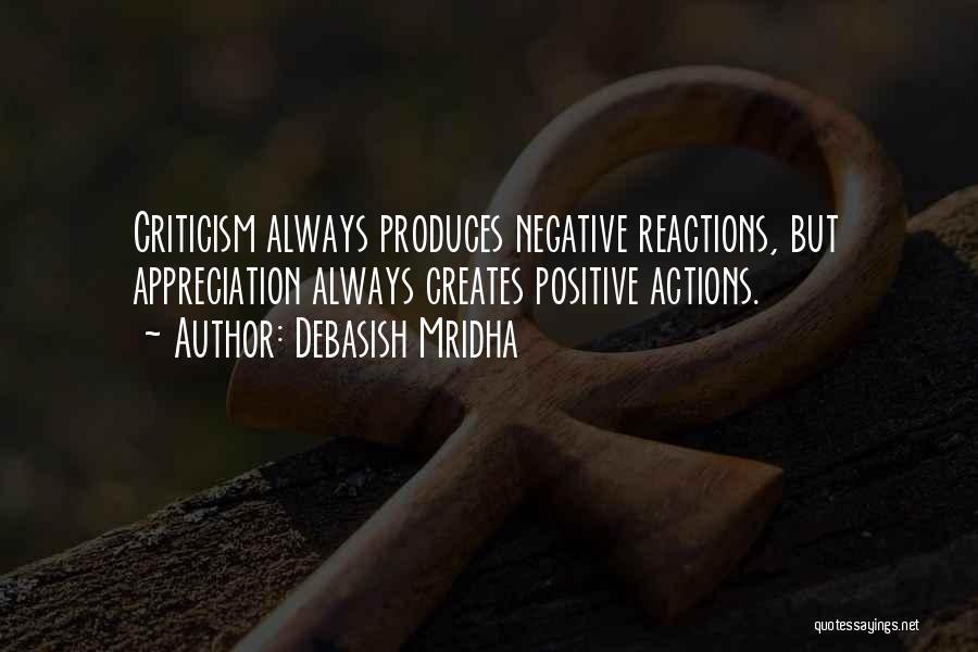 Debasish Mridha Quotes: Criticism Always Produces Negative Reactions, But Appreciation Always Creates Positive Actions.