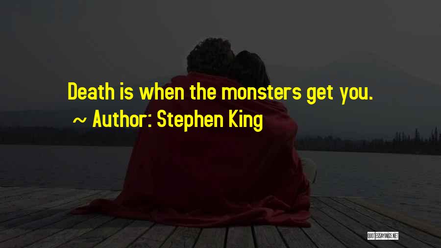 Stephen King Quotes: Death Is When The Monsters Get You.