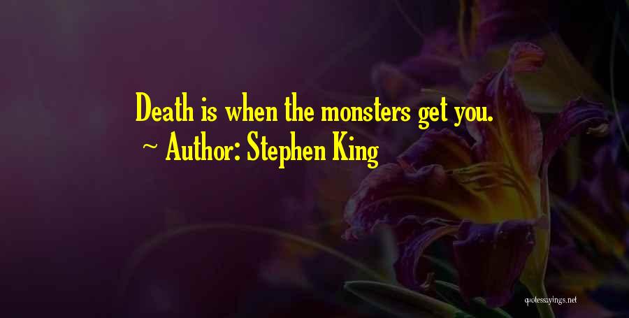 Stephen King Quotes: Death Is When The Monsters Get You.