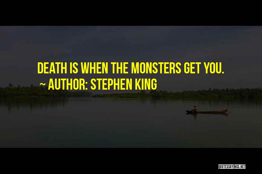 Stephen King Quotes: Death Is When The Monsters Get You.