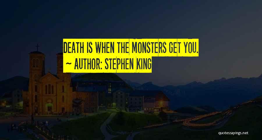 Stephen King Quotes: Death Is When The Monsters Get You.