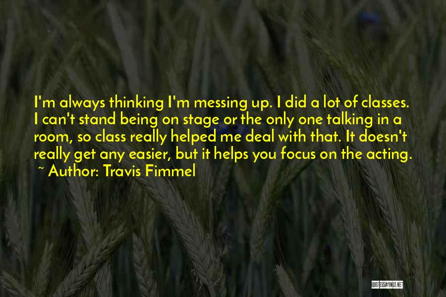 Travis Fimmel Quotes: I'm Always Thinking I'm Messing Up. I Did A Lot Of Classes. I Can't Stand Being On Stage Or The