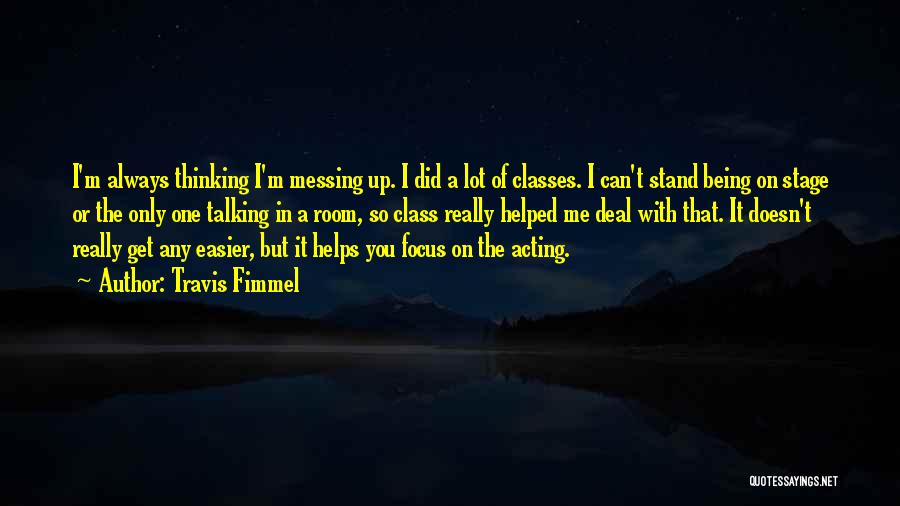 Travis Fimmel Quotes: I'm Always Thinking I'm Messing Up. I Did A Lot Of Classes. I Can't Stand Being On Stage Or The