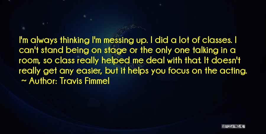 Travis Fimmel Quotes: I'm Always Thinking I'm Messing Up. I Did A Lot Of Classes. I Can't Stand Being On Stage Or The