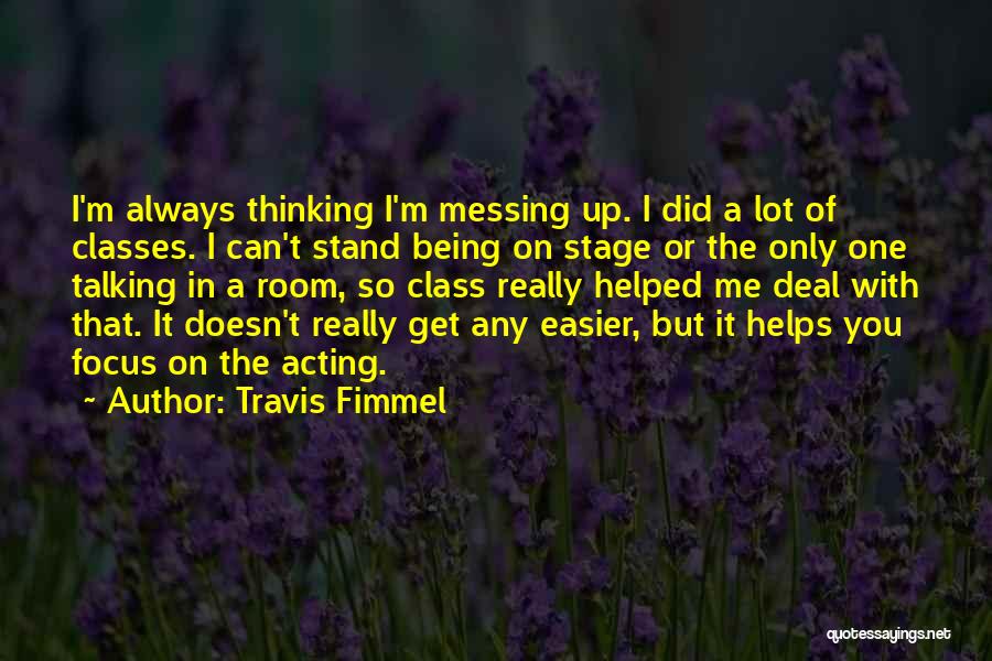 Travis Fimmel Quotes: I'm Always Thinking I'm Messing Up. I Did A Lot Of Classes. I Can't Stand Being On Stage Or The