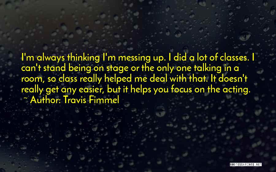 Travis Fimmel Quotes: I'm Always Thinking I'm Messing Up. I Did A Lot Of Classes. I Can't Stand Being On Stage Or The