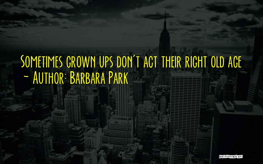 Barbara Park Quotes: Sometimes Grown Ups Don't Act Their Right Old Age