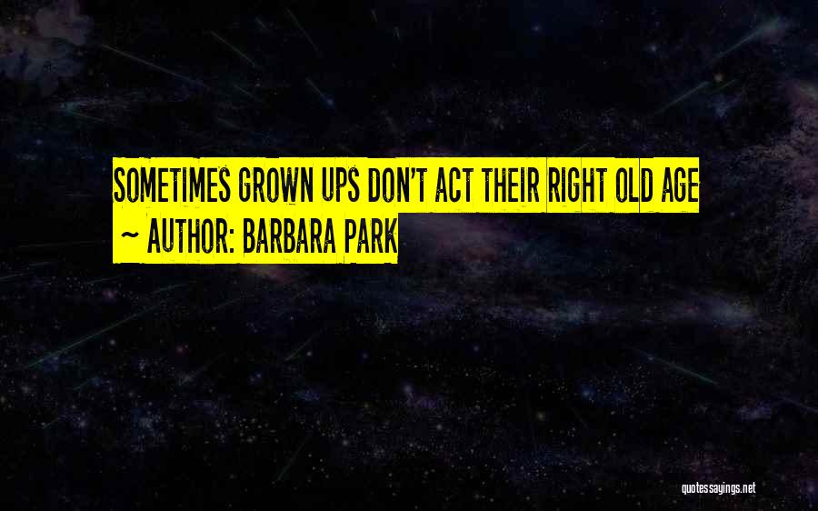 Barbara Park Quotes: Sometimes Grown Ups Don't Act Their Right Old Age