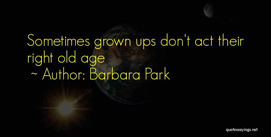 Barbara Park Quotes: Sometimes Grown Ups Don't Act Their Right Old Age