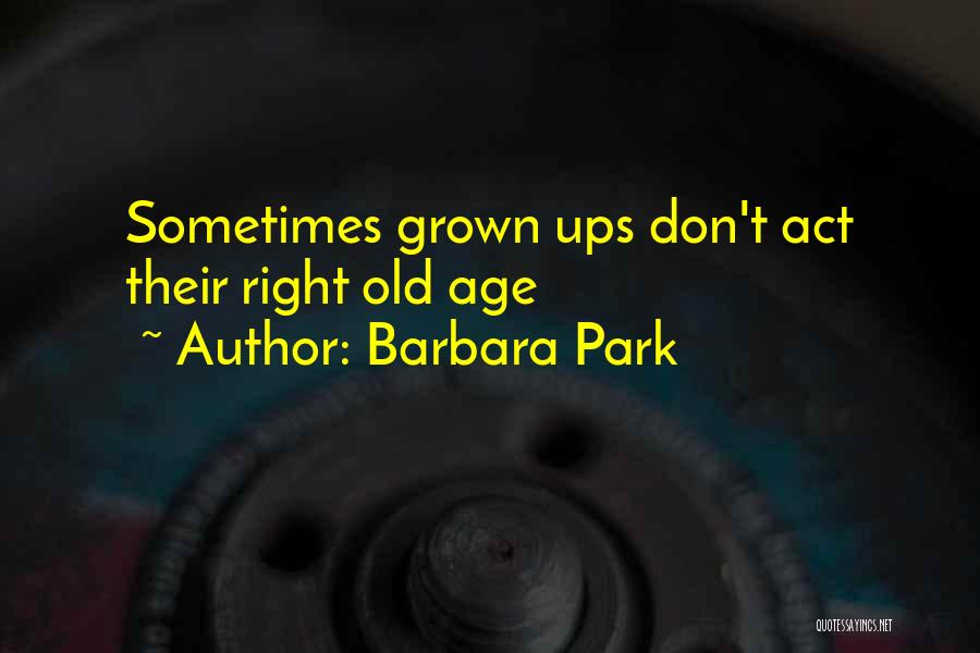 Barbara Park Quotes: Sometimes Grown Ups Don't Act Their Right Old Age
