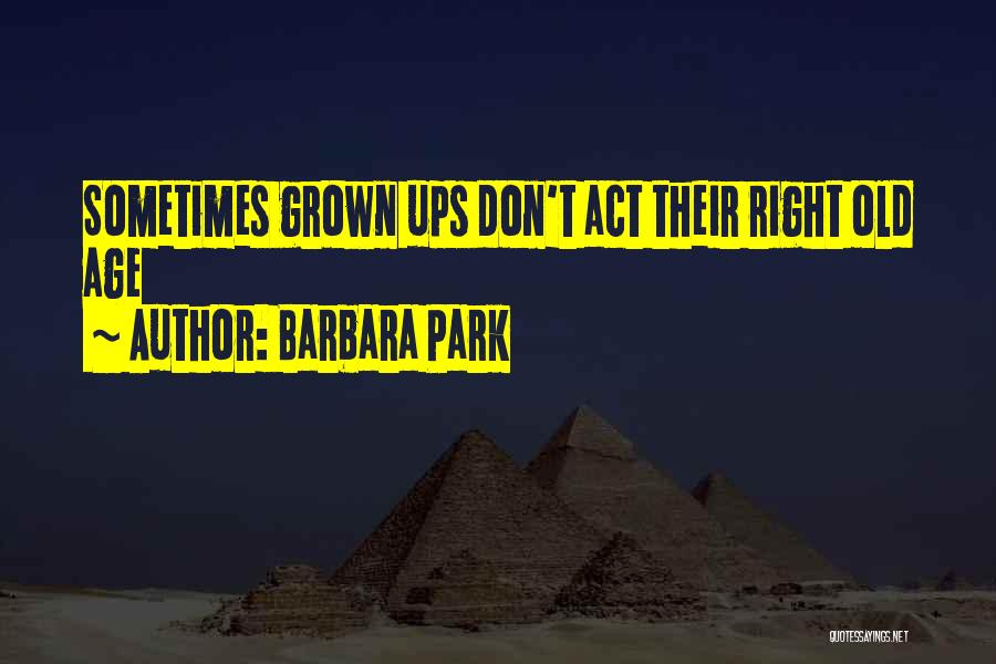 Barbara Park Quotes: Sometimes Grown Ups Don't Act Their Right Old Age
